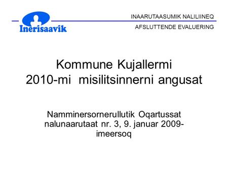 INAARUTAASUMIK NALILIINEQ AFSLUTTENDE EVALUERING Kommune Kujallermi 2010-mi misilitsinnerni angusat Namminersornerullutik Oqartussat nalunaarutaat nr.