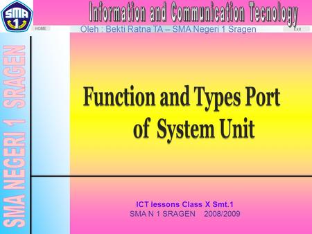 Oleh : Bekti Ratna TA – SMA Negeri 1 Sragen HOME Exit ICT lessons Class X Smt.1 SMA N 1 SRAGEN 2008/2009.
