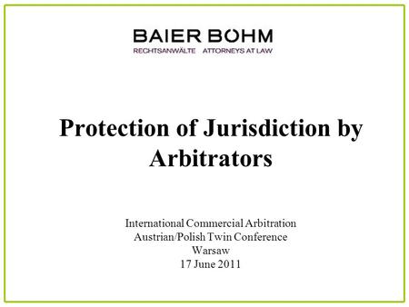 Protection of Jurisdiction by Arbitrators International Commercial Arbitration Austrian/Polish Twin Conference Warsaw 17 June 2011.