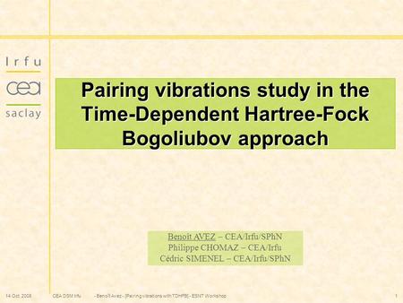 CEA DSM Irfu 14 Oct. 2008- Benoît Avez - [Pairing vibrations with TDHFB] - ESNT Workshop1 Pairing vibrations study in the Time-Dependent Hartree-Fock Bogoliubov.