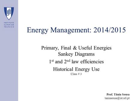 Energy Management: 2014/2015 Primary, Final & Useful Energies Sankey Diagrams 1 st and 2 nd law efficiencies Historical Energy Use Class # 3 Prof. Tânia.