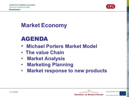 Institut for Produktion og Ledelse Danmarks Tekniske Universitet John Heebøll Greenhouse+ Market Economy AGENDA Michael Porters Market Model The value.