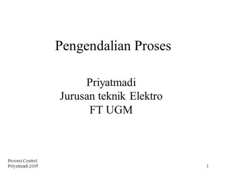 Process Control Priyatmadi 2005 1 Pengendalian Proses Priyatmadi Jurusan teknik Elektro FT UGM.