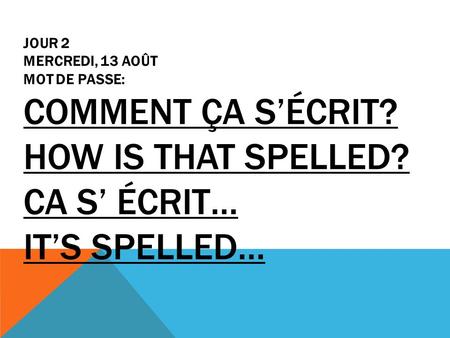 Jour 2 mercredi, 13 août MOT DE PASSE: Comment ça s’écrit