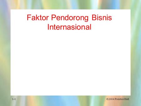 Faktor Pendorong Bisnis Internasional ©2004 Prentice Hall1-1.