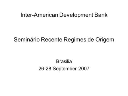 Inter-American Development Bank Seminário Recente Regimes de Origem Brasilia 26-28 September 2007.