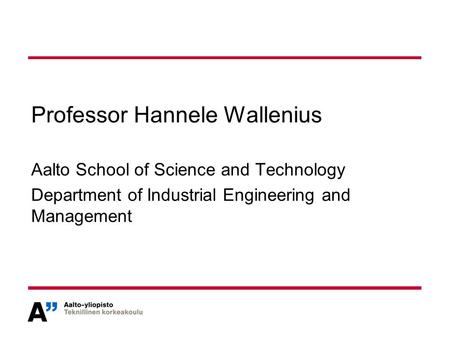 Professor Hannele Wallenius Aalto School of Science and Technology Department of Industrial Engineering and Management.