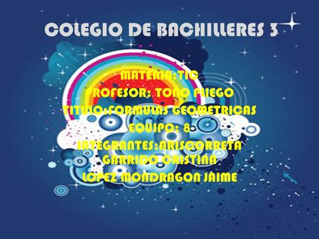 COLEGIO DE BACHILLERES 3 MATERIA:TIC PROFESOR: TOÑO PLIEGO TITULO:FORMULAS GEOMETRICAS EQUIPO: 8 INTEGRANTES:ARISCORRETA GARRIDO CRISTINA LOPEZ MONDRAGON.