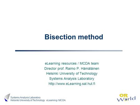 ELearning / MCDA Systems Analysis Laboratory Helsinki University of Technology Bisection method eLearning resources / MCDA team Director prof. Raimo P.