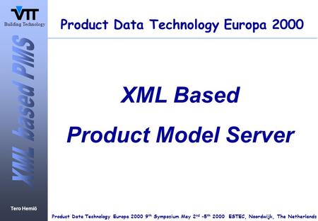 Tero Hemiö Product Data Technology Europa 2000 9 th Symposium May 2 nd –5 th 2000 ESTEC, Noordwijk, The Netherlands Building Technology Product Data Technology.