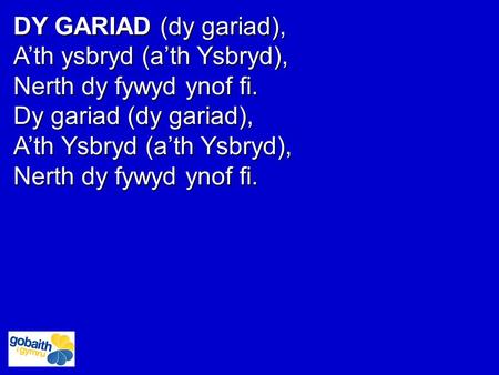 DY GARIAD (dy gariad), A’th ysbryd (a’th Ysbryd), Nerth dy fywyd ynof fi. Dy gariad (dy gariad), A’th Ysbryd (a’th Ysbryd), Nerth dy fywyd ynof fi.