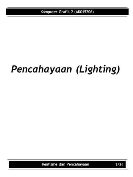 Komputer Grafik 2 (AK045206) Realisme dan Pencahayaan 1/34 Pencahayaan (Lighting)