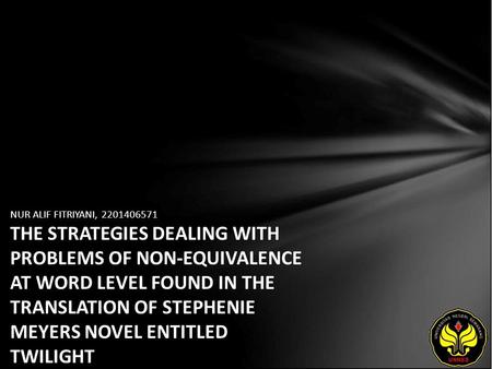 NUR ALIF FITRIYANI, 2201406571 THE STRATEGIES DEALING WITH PROBLEMS OF NON-EQUIVALENCE AT WORD LEVEL FOUND IN THE TRANSLATION OF STEPHENIE MEYERS NOVEL.