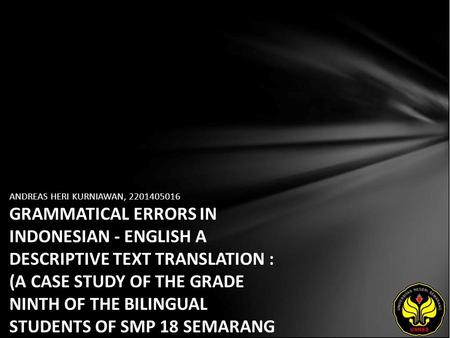 ANDREAS HERI KURNIAWAN, 2201405016 GRAMMATICAL ERRORS IN INDONESIAN - ENGLISH A DESCRIPTIVE TEXT TRANSLATION : (A CASE STUDY OF THE GRADE NINTH OF THE.