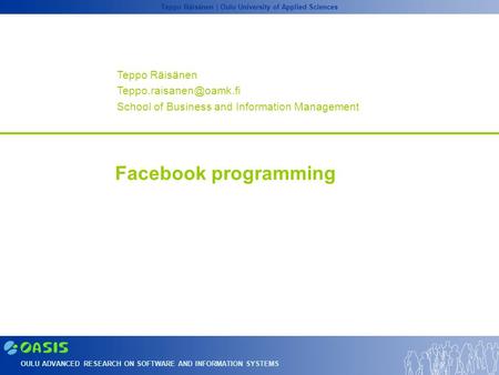 OULU ADVANCED RESEARCH ON SOFTWARE AND INFORMATION SYSTEMS Teppo Räisänen | Oulu University of Applied Sciences Facebook programming Teppo Räisänen