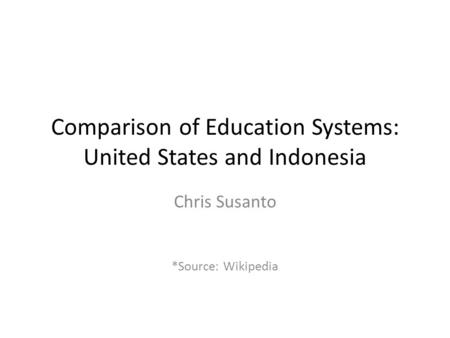 Comparison of Education Systems: United States and Indonesia Chris Susanto *Source: Wikipedia.