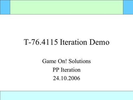 T-76.4115 Iteration Demo Game On! Solutions PP Iteration 24.10.2006.