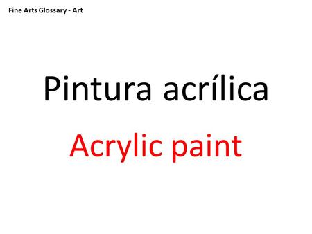 Fine Arts Glossary - Art Pintura acrílica Acrylic paint.