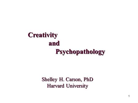 1 Creativity and and Psychopathology Psychopathology Shelley H. Carson, PhD Harvard University.