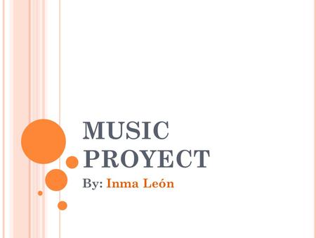 MUSIC PROYECT By: Inma León MY PRESENTATION My name is Inma and I’m 15 years old. I’m Spanish. I live in Madrid, though I was born in a village called.