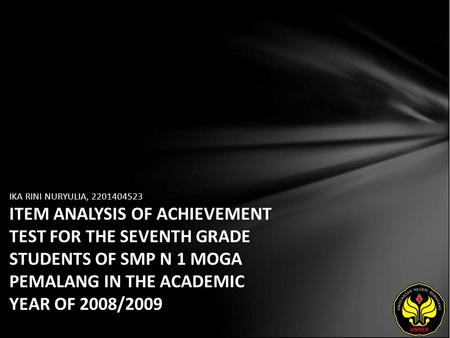 IKA RINI NURYULIA, 2201404523 ITEM ANALYSIS OF ACHIEVEMENT TEST FOR THE SEVENTH GRADE STUDENTS OF SMP N 1 MOGA PEMALANG IN THE ACADEMIC YEAR OF 2008/2009.