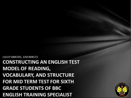 LULUT HARCITO, 2201404573 CONSTRUCTING AN ENGLISH TEST MODEL OF READING, VOCABULARY, AND STRUCTURE FOR MID TERM TEST FOR SIXTH GRADE STUDENTS OF BBC ENGLISH.