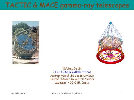 07 Feb, 2009Rencontres de Moriond 20091 TACTIC & MACE gamma-ray telescopes Kuldeep Yadav ( For HIGRO collaboration) Astrophysical Sciences Division Bhabha.