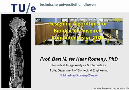 Ter Haar Romeny, Computer Vision 2014 Prof. Bart M. ter Haar Romeny, PhD Biomedical Image Analysis & Interpretation TU/e, Department of Biomedical Engineering.