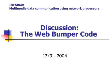 Discussion: The Web Bumper Code Discussion: The Web Bumper Code 17/9 - 2004 INF5060: Multimedia data communication using network processors.