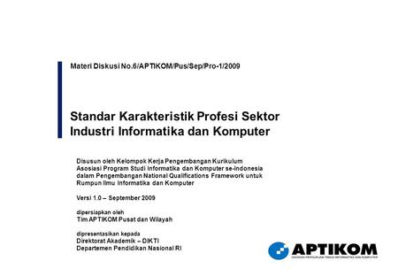 Materi Diskusi No.6/APTIKOM/Pus/Sep/Pro-1/2009 Standar Karakteristik Profesi Sektor Industri Informatika dan Komputer Disusun oleh Kelompok Kerja Pengembangan.