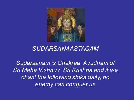 SUDARSANAASTAGAM Sudarsanam is Chakraa Ayudham of Sri Maha Vishnu / Sri Krishna and if we chant the following sloka daily, no enemy can conquer us.