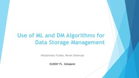 Use of ML and DM Algorithms for Data Storage Management Włodzimierz Funika, Pawel Gielmuda KUKDM’15, Zakopane.