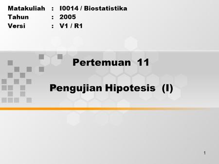 1 Pertemuan 11 Matakuliah: I0014 / Biostatistika Tahun: 2005 Versi: V1 / R1 Pengujian Hipotesis (I)