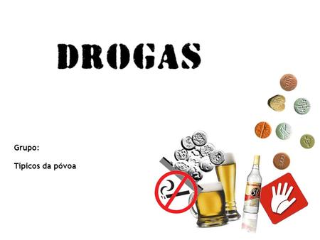 Grupo: Tipicos da póvoa. Problemas 1-Quantos tipos de drogas existem neste momento? 2-Quais as drogas mais perigosas? 3-Quais as drogas mais consumidas.