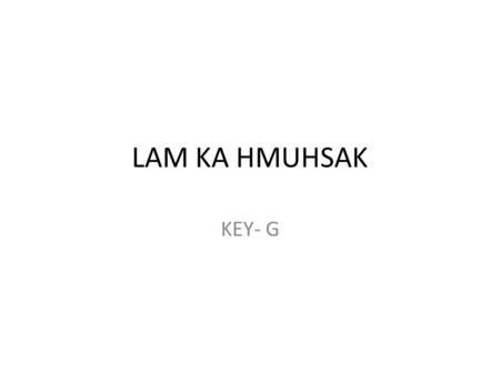 LAM KA HMUHSAK KEY- G. 1. Ceunak nunnem, hi muihnak chung ahhin, lam ka hruai ko, zaan cu a mui ka inn a hla fawn, lam ka hruai ko, ka ke ka feng ko,