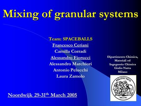 Mixing of granular systems Team: SPACEBALLS Francesco Ceriani Camilla Corradi Alessandro Fiorucci Alessandro Marchiori Antonio Pelucchi Laura Zamolo Noordwijk.