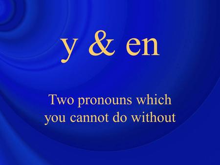 Y & en Two pronouns which you cannot do without. y You may have been taught that y means there.