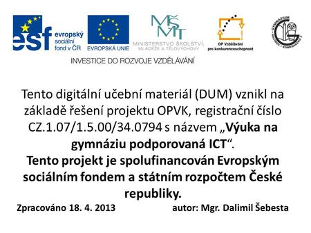 Tento digitální učební materiál (DUM) vznikl na základě řešení projektu OPVK, registrační číslo CZ.1.07/1.5.00/34.0794 s názvem „Výuka na gymnáziu podporovaná.