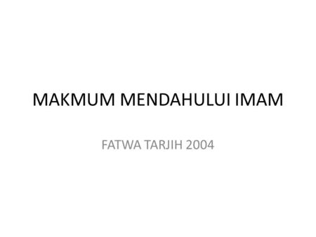 MAKMUM MENDAHULUI IMAM FATWA TARJIH 2004. MAKMUM MENDAHULUI IMAM Dimaksudkan dengan imam, ialah imam shalat berjamaah, baik berjamaah di masjid maupun.