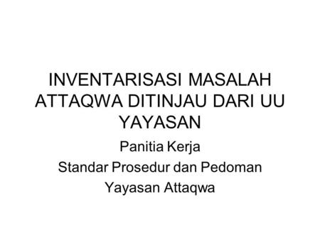 INVENTARISASI MASALAH ATTAQWA DITINJAU DARI UU YAYASAN Panitia Kerja Standar Prosedur dan Pedoman Yayasan Attaqwa.