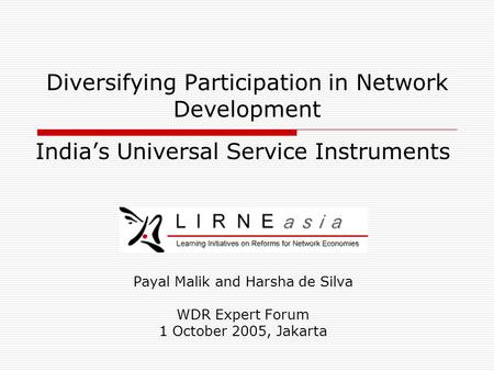 Diversifying Participation in Network Development India’s Universal Service Instruments Payal Malik and Harsha de Silva WDR Expert Forum 1 October 2005,