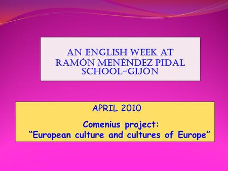 An ENGLISH WEEK at RAMÓN MENÉNDEZ PIDAL SCHOOL-GIJÓN APRIL 2010 Comenius project: “European culture and cultures of Europe”