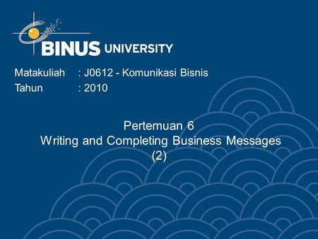 Pertemuan 6 Writing and Completing Business Messages (2) Matakuliah: J0612 - Komunikasi Bisnis Tahun : 2010.