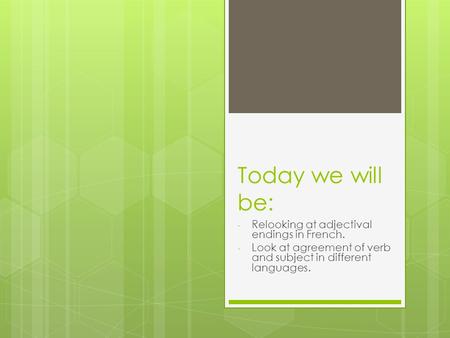 Today we will be: - Relooking at adjectival endings in French. - Look at agreement of verb and subject in different languages.
