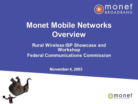 Monet Mobile Networks Overview Rural Wireless ISP Showcase and Workshop Federal Communications Commission November 4, 2003.