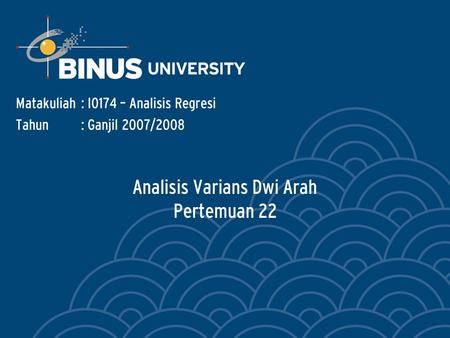 Analisis Varians Dwi Arah Pertemuan 22 Matakuliah: I0174 – Analisis Regresi Tahun: Ganjil 2007/2008.