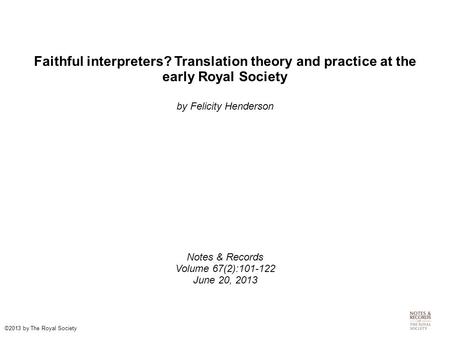 Faithful interpreters? Translation theory and practice at the early Royal Society by Felicity Henderson Notes & Records Volume 67(2):101-122 June 20, 2013.