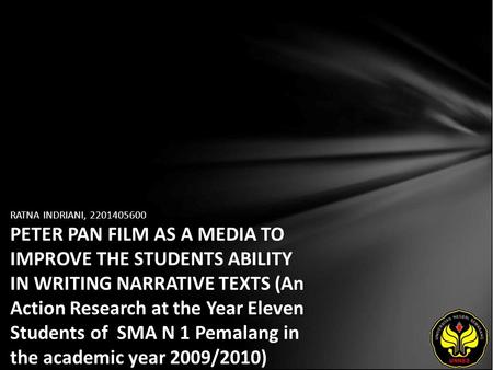 RATNA INDRIANI, 2201405600 PETER PAN FILM AS A MEDIA TO IMPROVE THE STUDENTS ABILITY IN WRITING NARRATIVE TEXTS (An Action Research at the Year Eleven.