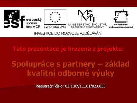 Tato prezentace je hrazena z projektu: Spolupráce s partnery – základ kvalitní odborné výuky Registrační číslo: CZ.1.07/1.1.01/02.0033.