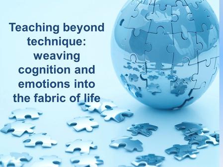 Teaching beyond technique: weaving cognition and emotions into the fabric of life.